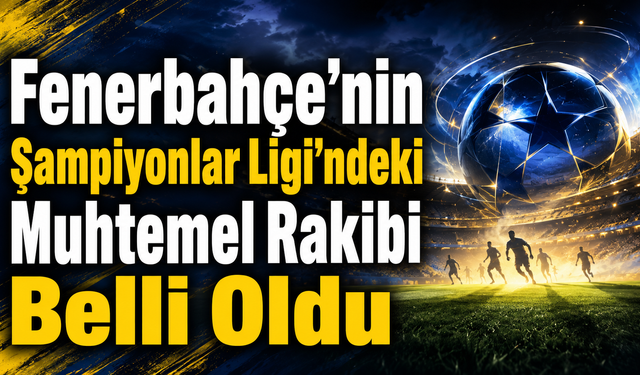 Fenerbahçe’nin Şampiyonlar Ligi’ndeki Muhtemel Rakibi Belli Oldu