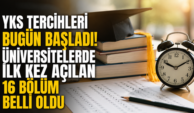 YKS tercihleri bugün başladı! Üniversitelerde ilk kez açılan 16 bölüm belli oldu