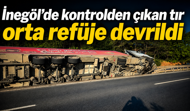 İnegöl’de kontrolden çıkan tır orta refüje devrildi