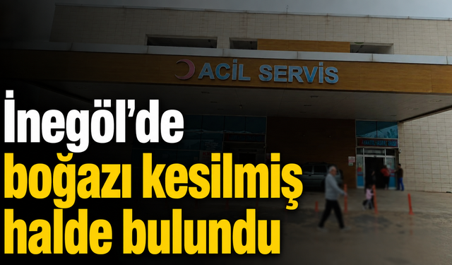 İnegöl'de boğazı kesilmiş halde bulundu