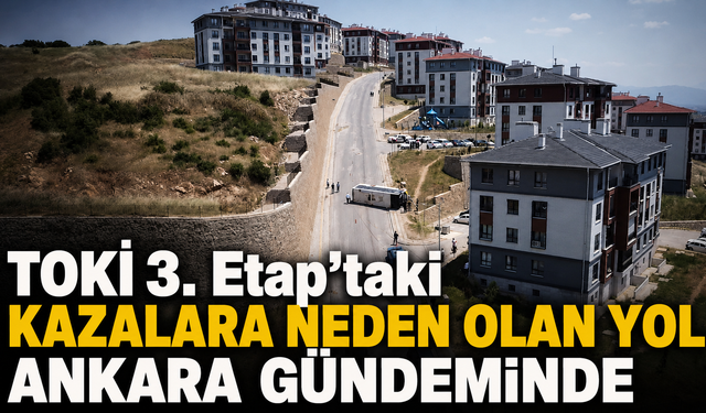 TOKİ 3. Etap'taki Kazalara Neden Olan Yol Ankara Gündeminde