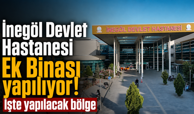 İnegöl Devlet Hastanesi Ek Binası yapılıyor! İşte yapılacak bölge