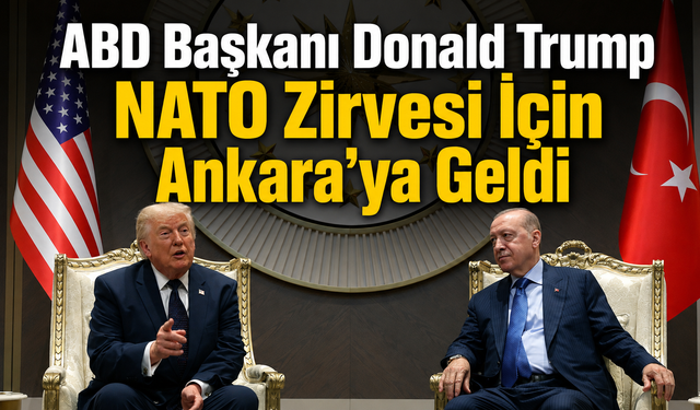 ABD Başkanı Donald Trump NATO Zirvesi İçin Ankara’ya Geldi