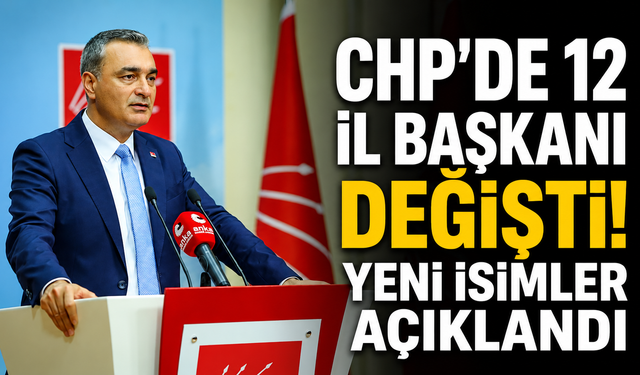 CHP’de 12 il başkanı değişti! Yeni isimler açıklandı