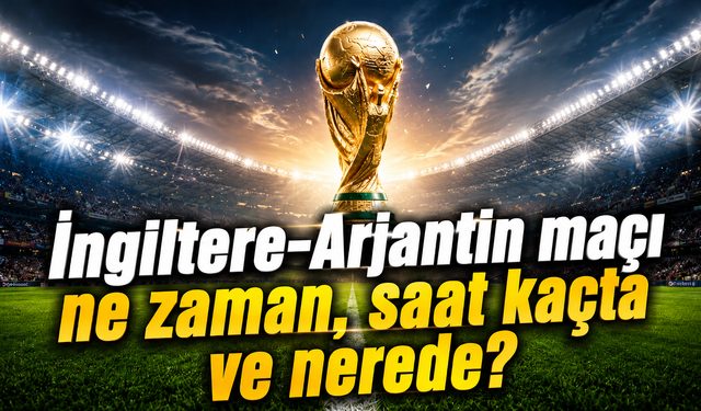 İngiltere-Arjantin maçı ne zaman, saat kaçta ve nerede?