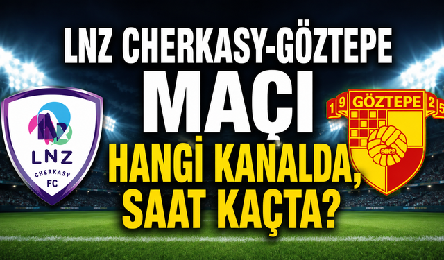 LNZ Cherkasy-Göztepe maçı hangi kanalda, saat kaçta?