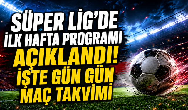 Süper Lig’de İlk Hafta Programı Açıklandı! İşte Gün Gün Maç Takvimi