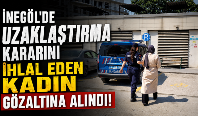 İnegöl'de uzaklaştırma kararını ihlal eden kadın gözaltına alındı!