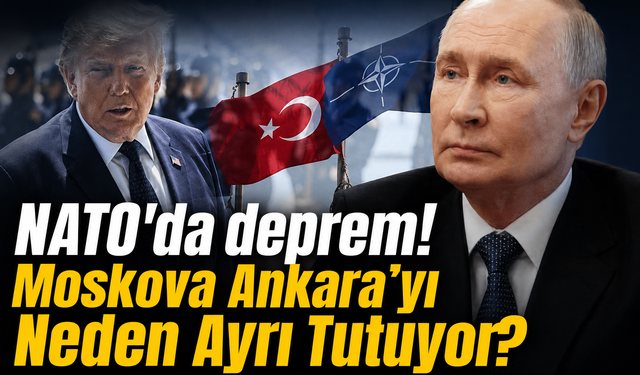 NATO'da deprem! Moskova Ankara’yı Neden Ayrı Tutuyor?