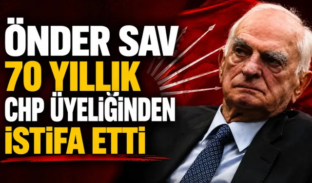 Önder Sav 70 yıllık CHP üyeliğinden istifa etti