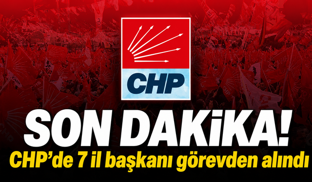 CHP'de 7 il başkanı görevden alındı! 3 isim disipline sevk edildi