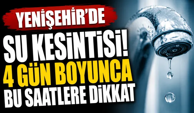 Yenişehir’de su kesintisi! 4 gün boyunca bu saatlere dikkat