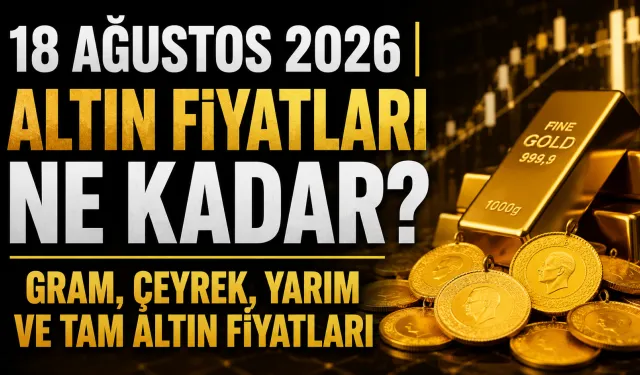 18 Ağustos 2026 | Altın fiyatları ne kadar? Gram, çeyrek, yarım ve tam altın fiyatları