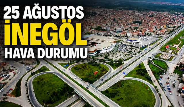 25 Ağustos İnegöl hava durumu | İnegöl'de bugün hava nasıl olacak?