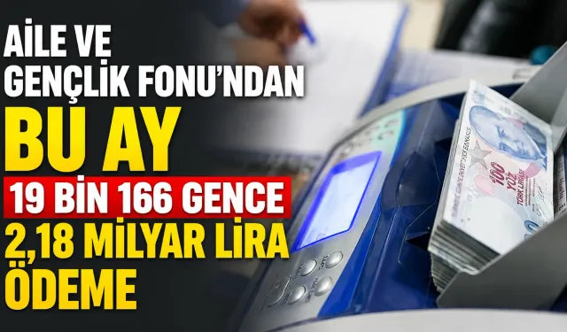 Aile ve Gençlik Fonu’ndan bu ay 19 bin 166 gence 2,18 milyar lira ödeme