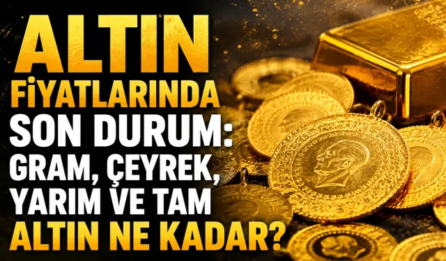 Altın fiyatlarında son durum: Gram, çeyrek, yarım ve tam altın ne kadar?