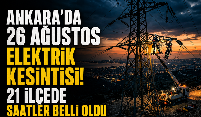 Ankara 26 Ağustos elektrik kesintileri! 21 ilçede saatler belli oldu