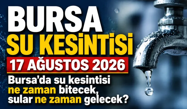 BURSA SU KESİNTİSİ 17 AĞUSTOS 2026 | Bursa'da su kesintisi ne zaman bitecek, sular ne zaman gelecek?