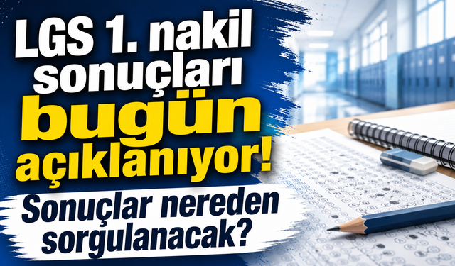 LGS 1. nakil sonuçları bugün açıklanıyor! Sonuçlar nereden sorgulanacak?