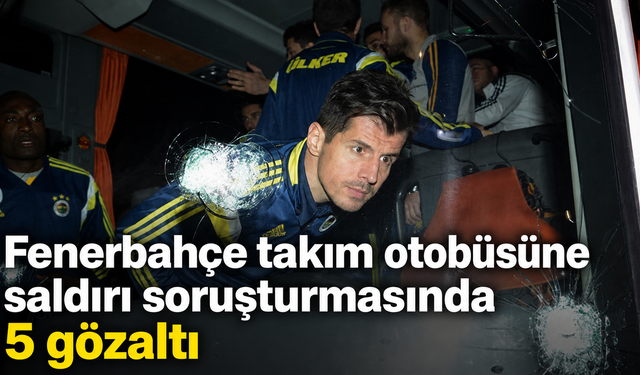 Fenerbahçe takım otobüsüne saldırı soruşturmasında 5 gözaltı