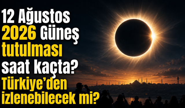 12 Ağustos 2026 Güneş tutulması saat kaçta? Türkiye’den izlenebilecek mi?