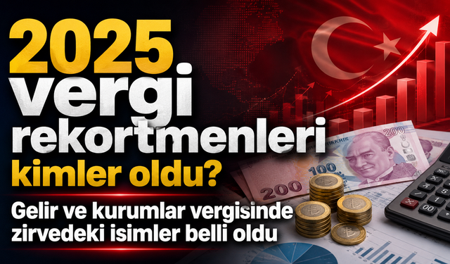 2025 vergi rekortmenleri kimler oldu? Gelir ve kurumlar vergisinde zirvedeki isimler belli oldu
