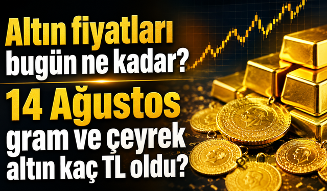 Altın fiyatları bugün ne kadar? 14 Ağustos gram ve çeyrek altın kaç TL oldu?