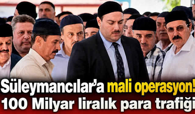 Süleymancılar’a mali operasyon! 100 Milyar liralık para trafiği
