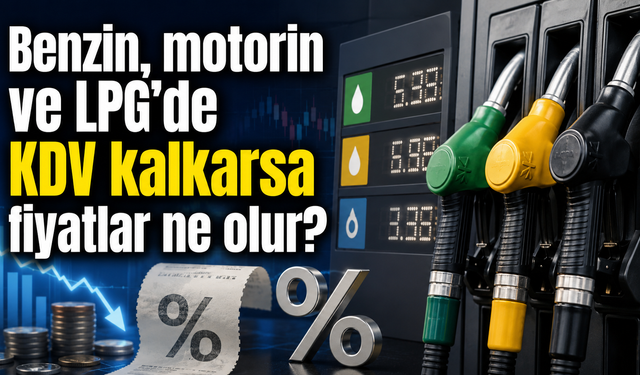 Benzin, motorin ve LPG’de KDV kalkarsa fiyatlar ne olur?