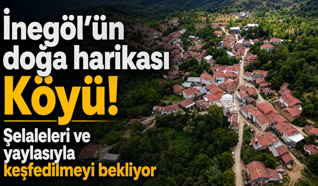 İnegöl’ün doğa harikası Köyü! Şelaleleri ve yaylasıyla keşfedilmeyi bekliyor