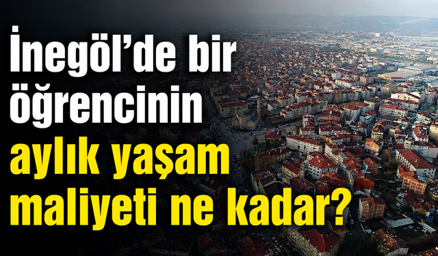 İnegöl’de bir öğrencinin aylık yaşam maliyeti ne kadar?