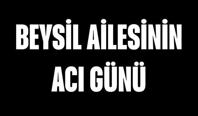 Beysil ailesinin acı günü