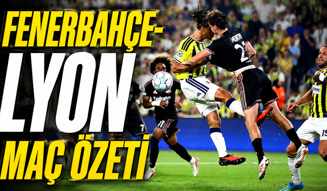 Fenerbahçe-Lyon maç özeti | Fenerbahçe-Lyon maçı önemli dakikalar