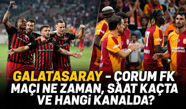 Galatasaray - Çorum FK maçı ne zaman, saat kaçta ve hangi kanalda?