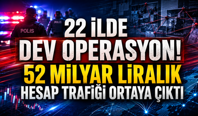 22 ilde dev operasyon! 52 milyar liralık hesap trafiği ortaya çıktı
