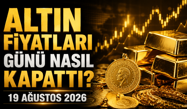 Altın Fiyatları Günü Nasıl Kapattı? Gram ve Çeyrek Altında Son Durum | 19 Ağustos 2026