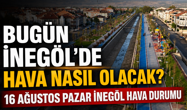 Bugün İnegöl’de Hava Nasıl Olacak? 16 Ağustos Pazar İnegöl Hava Durumu