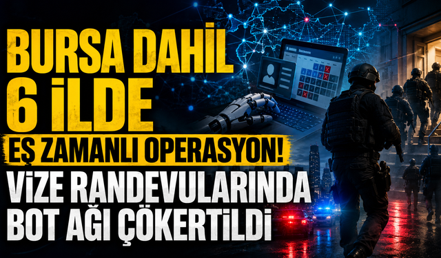 Bursa dahil 6 ilde eş zamanlı operasyon! Vize randevularında bot ağı çökertildi