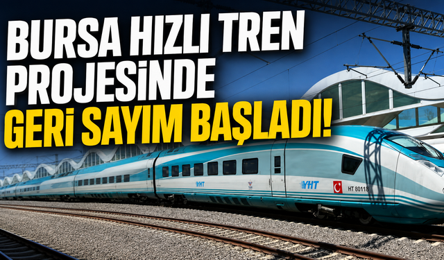 Bursa hızlı tren projesinde geri sayım başladı!