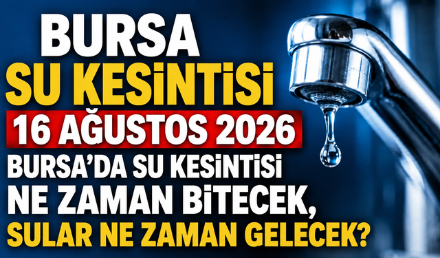 BURSA SU KESİNTİSİ 16 AĞUSTOS 2026 | Bursa'da su kesintisi ne zaman bitecek, sular ne zaman gelecek?
