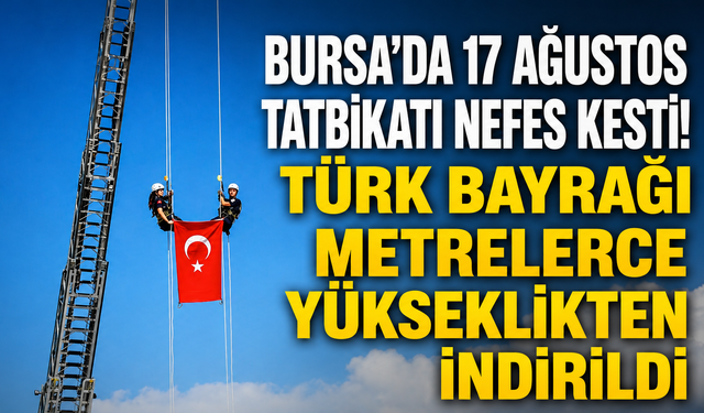 Bursa’da 17 Ağustos tatbikatı nefes kesti! Türk bayrağı metrelerce yükseklikten indirildi