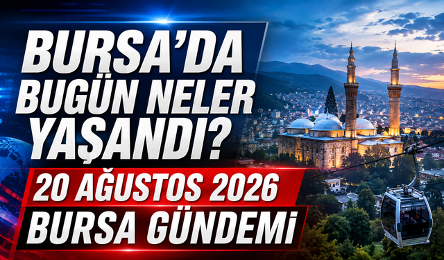 Bursa’da Bugün Neler Yaşandı? 20 Ağustos 2026 Bursa Gündemi