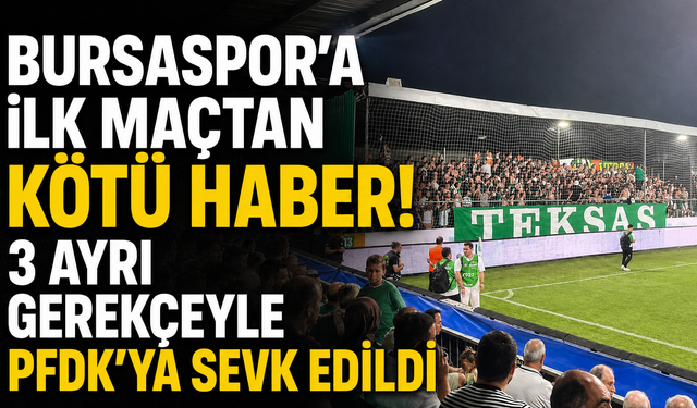 Bursaspor’a ilk maçtan kötü haber! 3 ayrı gerekçeyle PFDK’ya sevk edildi