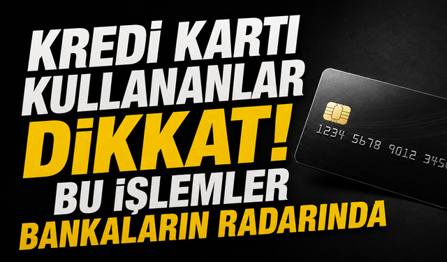 Kredi kartı kullananlar dikkat! Bu işlemler bankaların radarında