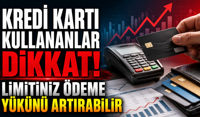 Kredi Kartı Kullananlar Dikkat! Limitiniz Ödeme Yükünü Artırabilir
