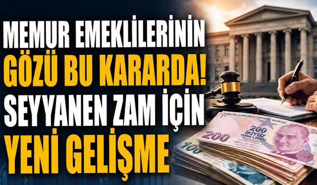Memur Emeklilerinin Gözü Bu Kararda! Seyyanen Zam İçin Yeni Gelişme