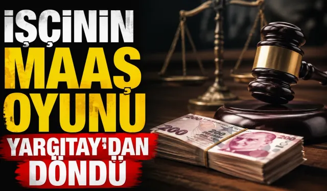 İşçinin maaş oyunu Yargıtay’dan döndü