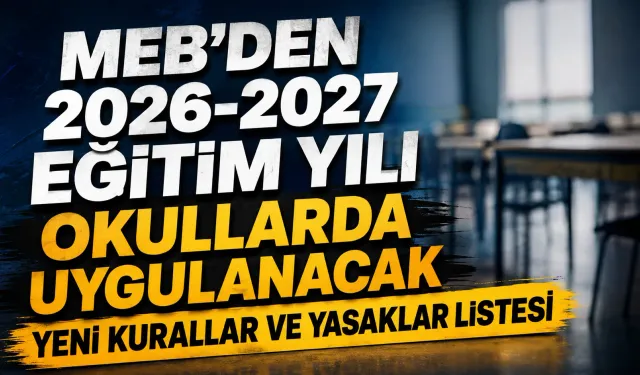 MEB'den 2026-2027 Eğitim Yılı Okullarda Uygulanacak Yeni Kurallar ve Yasaklar Listesi