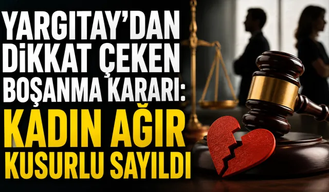 Yargıtay’dan dikkat çeken boşanma kararı: Kadın ağır kusurlu sayıldı