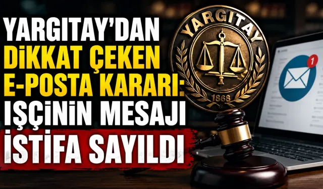 Yargıtay’dan dikkat çeken e-posta kararı: İşçinin mesajı istifa sayıldı